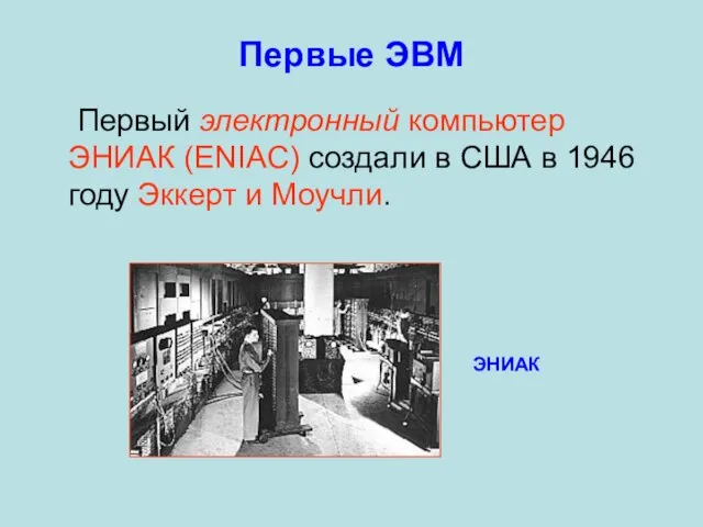 Первые ЭВМ Первый электронный компьютер ЭНИАК (ENIAC) создали в США в 1946