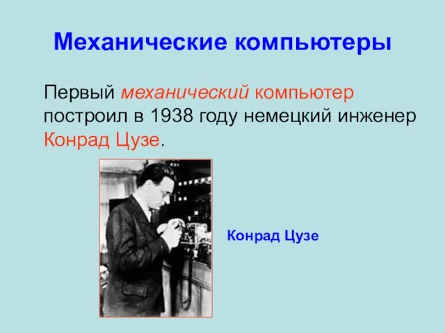 Механические компьютеры Первый механический компьютер построил в 1938 году немецкий инженер Конрад Цузе. Конрад Цузе