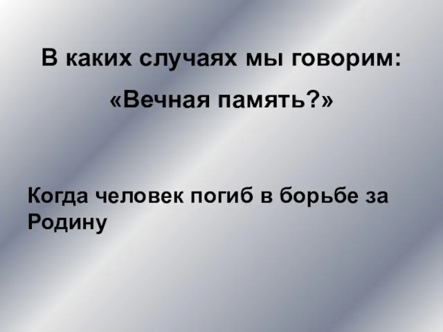 В каких случаях мы говорим: «Вечная память?» Когда человек погиб в борьбе за Родину