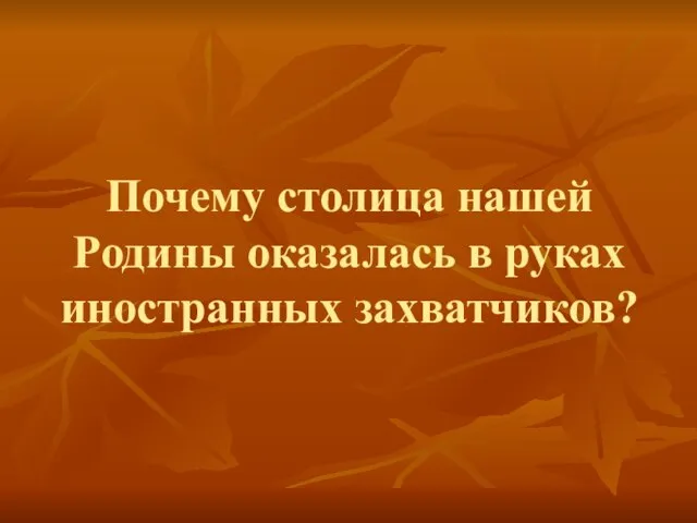 Почему столица нашей Родины оказалась в руках иностранных захватчиков?