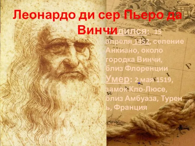 Родился: 15 апреля 1452, селение Анкиано, около городка Винчи, близ Флоренции Умер: