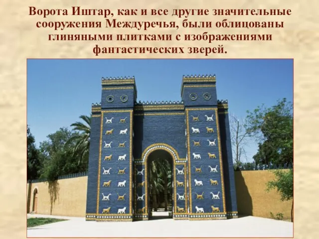 Ворота Иштар, как и все другие значительные сооружения Междуречья, были облицованы глиняными