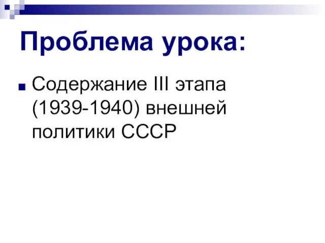 Проблема урока: Содержание III этапа (1939-1940) внешней политики СССР