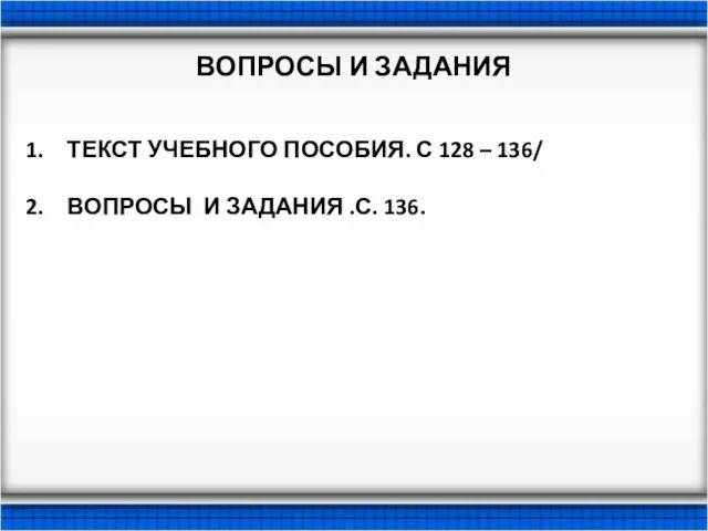 ВОПРОСЫ И ЗАДАНИЯ ТЕКСТ УЧЕБНОГО ПОСОБИЯ. С 128 – 136/ ВОПРОСЫ И ЗАДАНИЯ .С. 136.