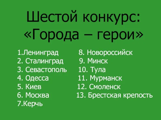 Шестой конкурс: «Города – герои» 1.Ленинград 8. Новороссийск 2. Сталинград 9. Минск