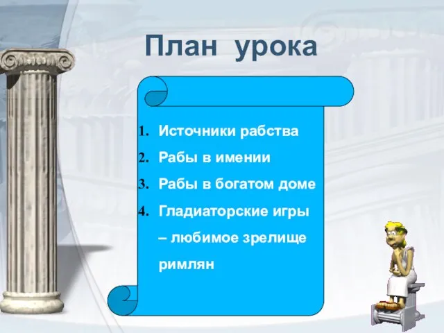 План урока Источники рабства Рабы в имении Рабы в богатом доме Гладиаторские