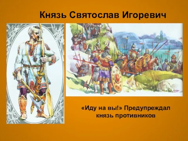 Князь Святослав Игоревич «Иду на вы!» Предупреждал князь противников
