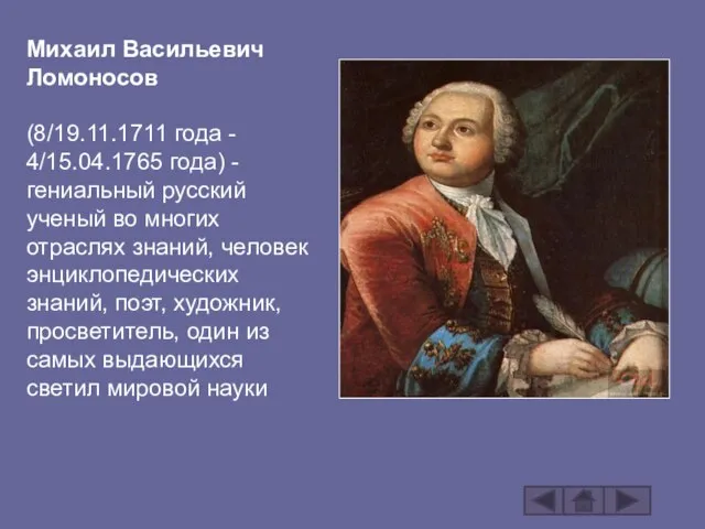 Михаил Васильевич Ломоносов (8/19.11.1711 года - 4/15.04.1765 года) - гениальный русский ученый