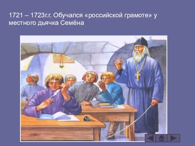 1721 – 1723г.г. Обучался «российской грамоте» у местного дьячка Семёна