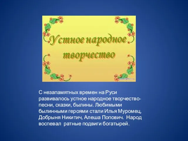 С незапамятных времен на Руси развивалось устное народное творчество-песни, сказки, былины. Любимыми