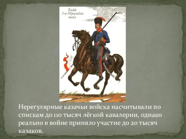 Нерегулярные казачьи войска насчитывали по спискам до 110 тысяч лёгкой кавалерии, однако