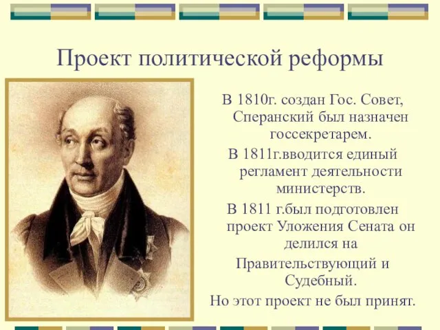 Проект политической реформы В 1810г. создан Гос. Совет, Сперанский был назначен госсекретарем.