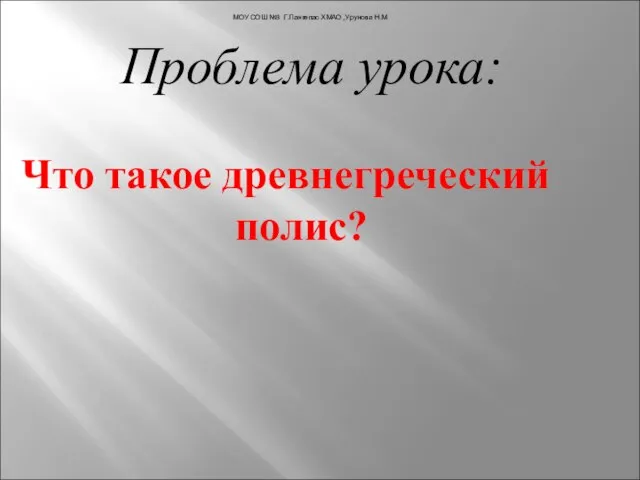 Проблема урока: Что такое древнегреческий полис? МОУ СОШ №3 Г.Лангепас ХМАО ,Урунова Н.М