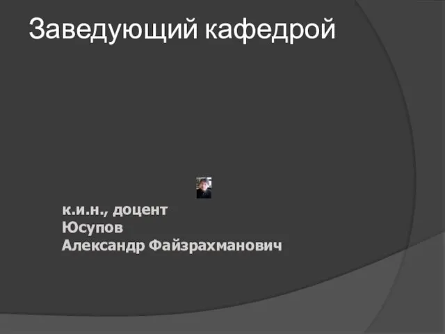 Заведующий кафедрой к.и.н., доцент Юсупов Александр Файзрахманович