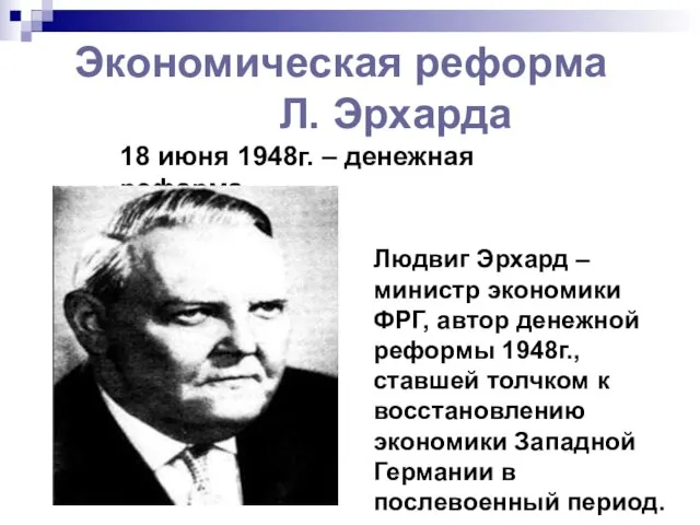 Экономическая реформа Л. Эрхарда 18 июня 1948г. – денежная реформа. Людвиг Эрхард