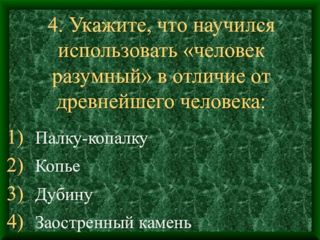 4. Укажите, что научился использовать «человек разумный» в отличие от древнейшего человека: