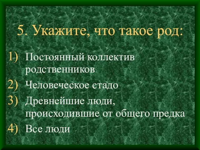 5. Укажите, что такое род: Постоянный коллектив родственников Человеческое стадо Древнейшие люди,