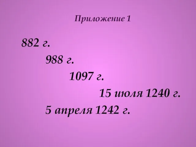 Приложение 1 882 г. 988 г. 1097 г. 15 июля 1240 г. 5 апреля 1242 г.