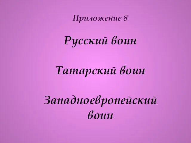 Приложение 8 Русский воин Татарский воин Западноевропейский воин