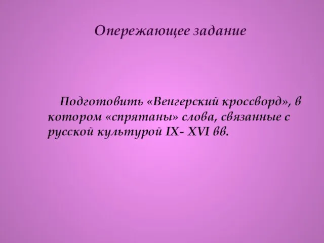 Опережающее задание Подготовить «Венгерский кроссворд», в котором «спрятаны» слова, связанные с русской культурой IX- XVI вв.