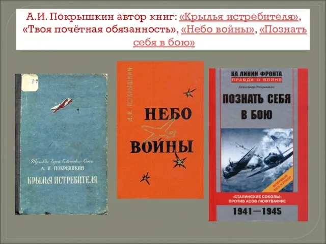 А.И. Покрышкин автор книг: «Крылья истребителя», «Твоя почётная обязанность», «Небо войны», «Познать себя в бою»