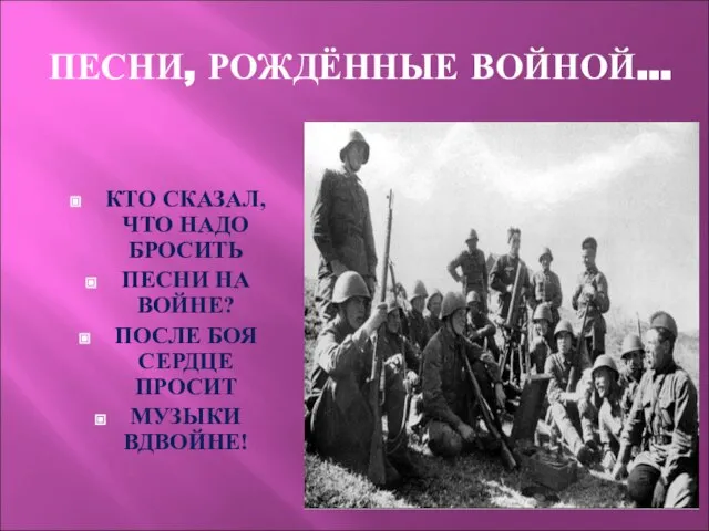 ПЕСНИ, РОЖДЁННЫЕ ВОЙНОЙ… КТО СКАЗАЛ, ЧТО НАДО БРОСИТЬ ПЕСНИ НА ВОЙНЕ? ПОСЛЕ