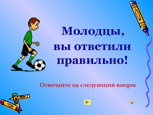 вы ответили правильно! Молодцы, Отвечайте на следующий вопрос