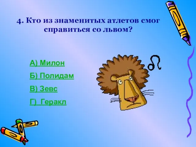 4. Кто из знаменитых атлетов смог справиться со львом? А) Милон Б)