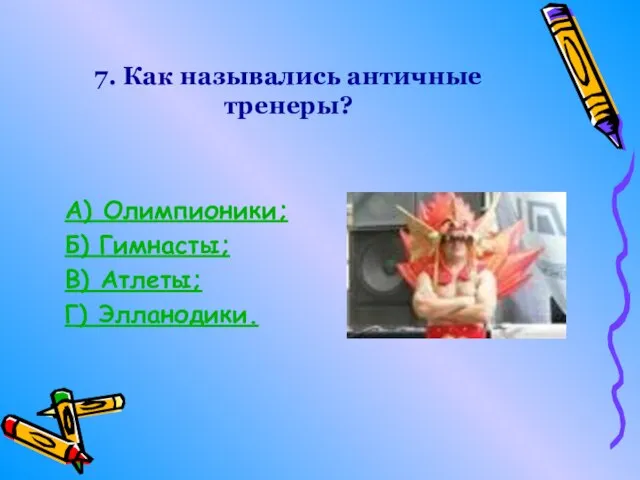 7. Как назывались античные тренеры? А) Олимпионики; Б) Гимнасты; В) Атлеты; Г) Элланодики.