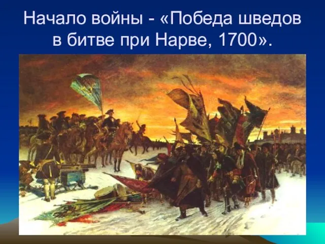 Начало войны - «Победа шведов в битве при Нарве, 1700».