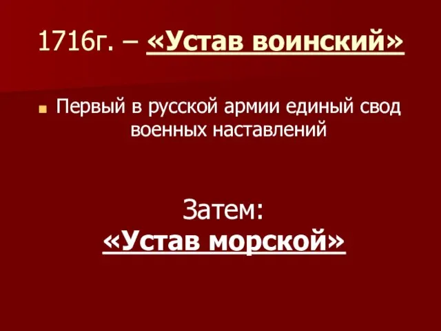 1716г. – «Устав воинский» Первый в русской армии единый свод военных наставлений Затем: «Устав морской»