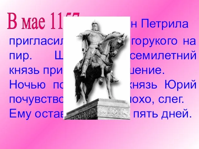В мае 1157 г. пригласил Юрия Долгорукого на пир. Шестидесятисемилетний князь принял