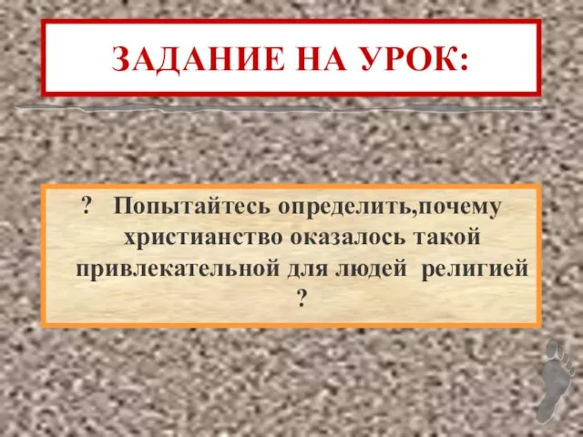 ЗАДАНИЕ НА УРОК: ? Попытайтесь определить,почему христианство оказалось такой привлекательной для людей религией ?