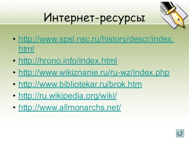Интернет-ресурсы http://www.spsl.nsc.ru/history/descr/index.html http://hrono.info/index.html http://www.wikiznanie.ru/ru-wz/index.php http://www.bibliotekar.ru/brok.htm http://ru.wikipedia.org/wiki/ http://www.allmonarchs.net/