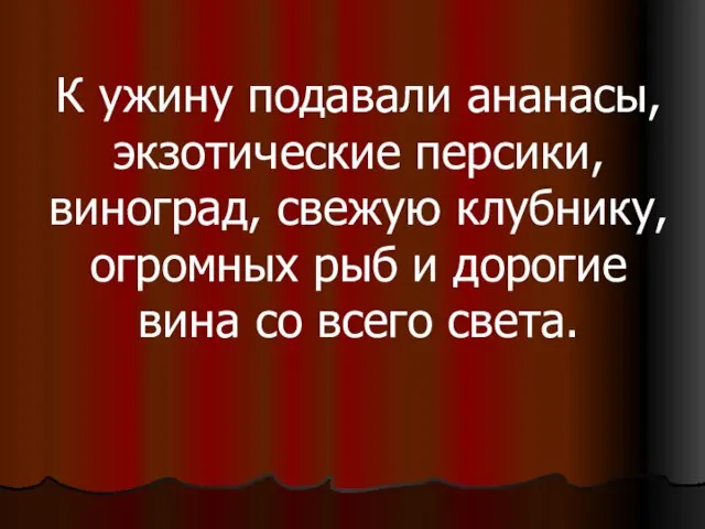 К ужину подавали ананасы, экзотические персики, виноград, свежую клубнику, огромных рыб и