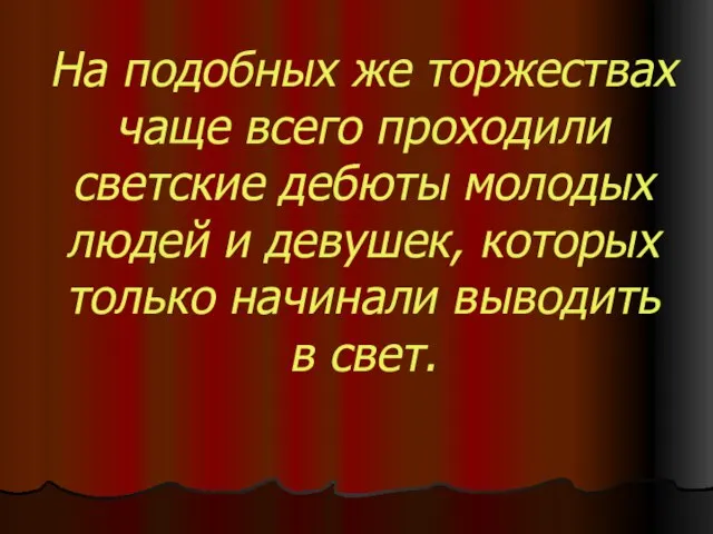 На подобных же торжествах чаще всего проходили светские дебюты молодых людей и