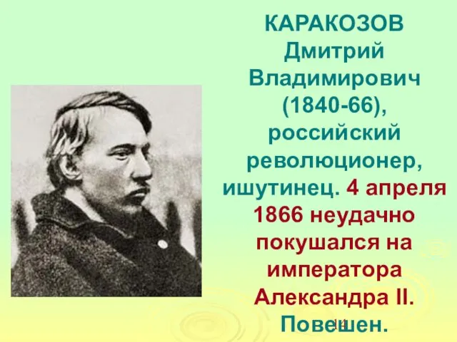 КАРАКОЗОВ Дмитрий Владимирович (1840-66), российский революционер, ишутинец. 4 апреля 1866 неудачно покушался