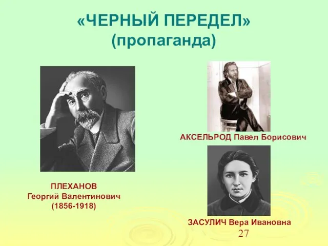 «ЧЕРНЫЙ ПЕРЕДЕЛ» (пропаганда) ПЛЕХАНОВ Георгий Валентинович (1856-1918) АКСЕЛЬРОД Павел Борисович ЗАСУЛИЧ Вера Ивановна