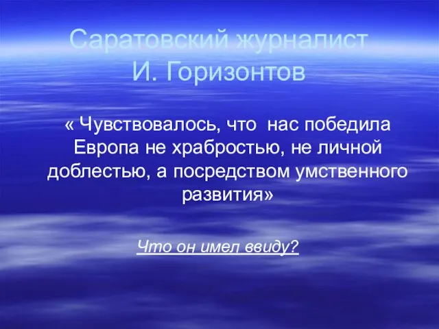 Саратовский журналист И. Горизонтов « Чувствовалось, что нас победила Европа не храбростью,