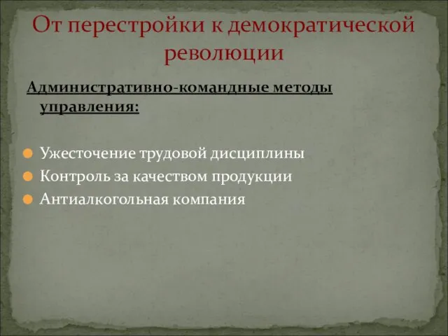 Административно-командные методы управления: Ужесточение трудовой дисциплины Контроль за качеством продукции Антиалкогольная компания