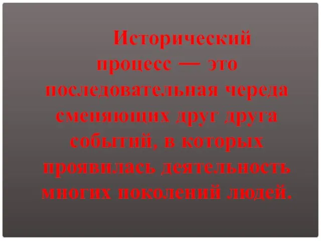 Исторический процесс — это последовательная череда сменяющих друг друга событий, в которых