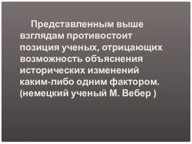 Представленным выше взглядам противостоит позиция ученых, отрицающих возможность объяснения исторических изменений каким-либо