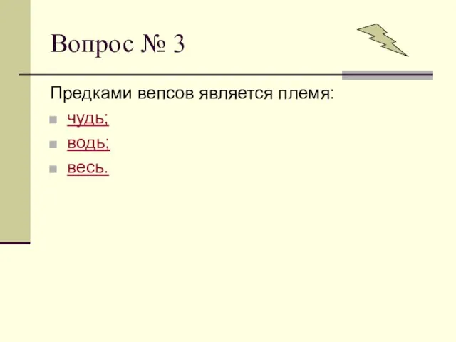 Вопрос № 3 Предками вепсов является племя: чудь; водь; весь.