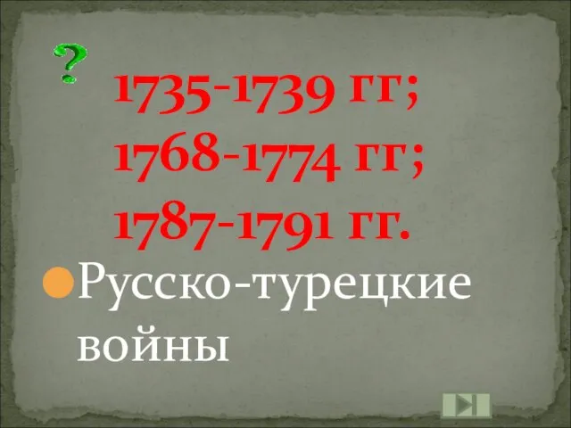 1735-1739 гг; 1768-1774 гг; 1787-1791 гг. Русско-турецкие войны