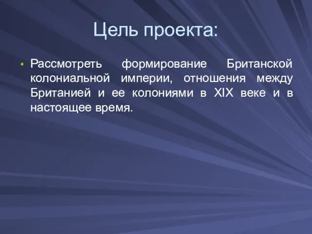 Цель проекта: Рассмотреть формирование Британской колониальной империи, отношения между Британией и ее