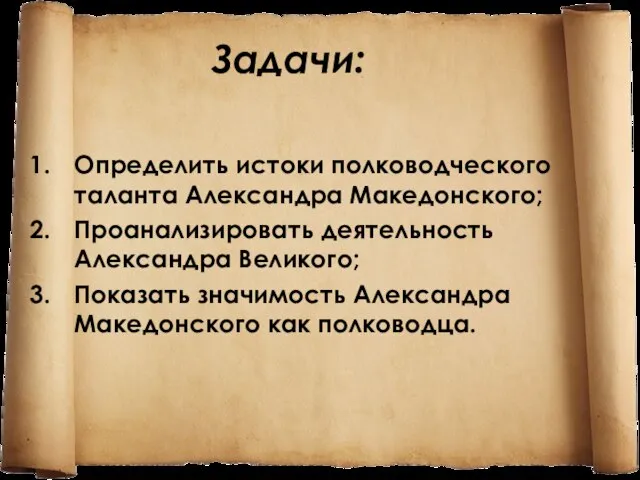 Задачи: Определить истоки полководческого таланта Александра Македонского; Проанализировать деятельность Александра Великого; Показать