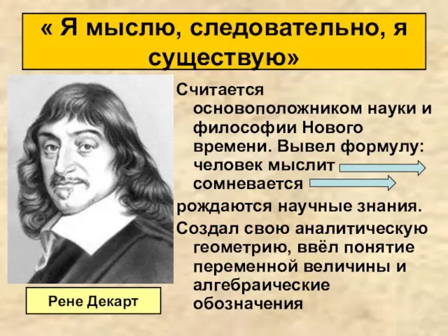 Считается основоположником науки и философии Нового времени. Вывел формулу: человек мыслит сомневается