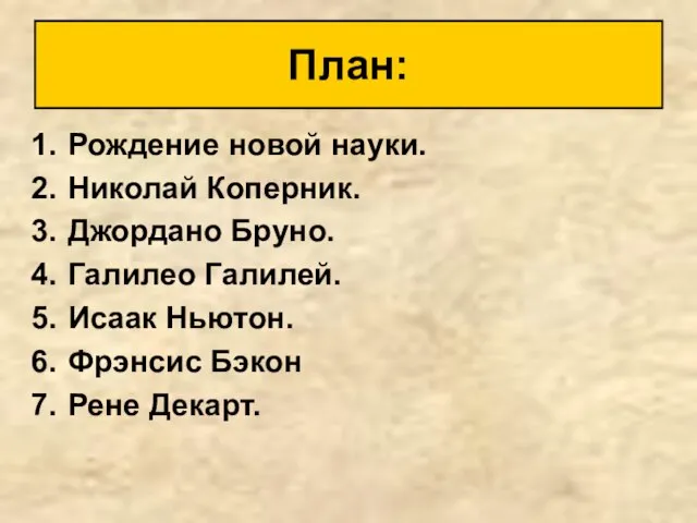 Рождение новой науки. Николай Коперник. Джордано Бруно. Галилео Галилей. Исаак Ньютон. Фрэнсис Бэкон Рене Декарт. План: