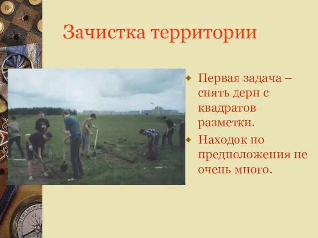 Зачистка территории Первая задача – снять дерн с квадратов разметки. Находок по предположения не очень много.