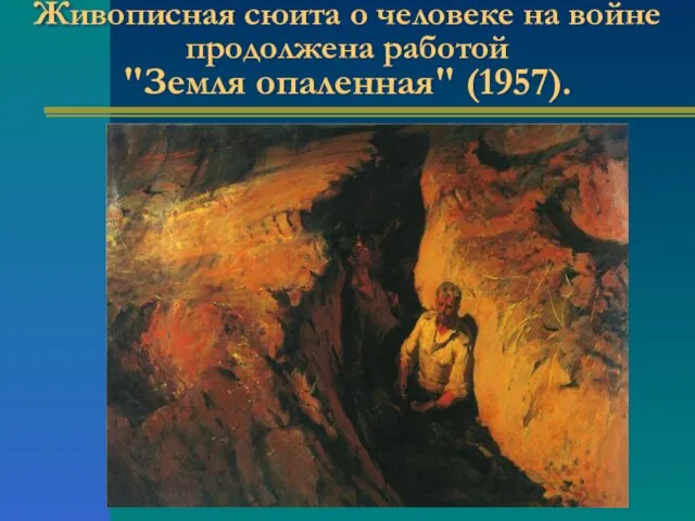 Живописная сюита о человеке на войне продолжена работой "Земля опаленная" (1957).